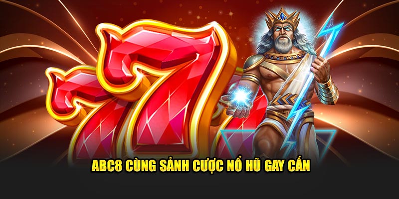 ABC8 cùng sảnh cược nổ hũ gay cấn