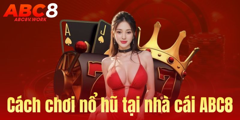 Cách chơi nổ hũ tại ABC8