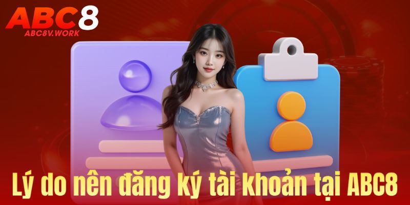 Lý do nên đăng ký tài khoản tại ABC8